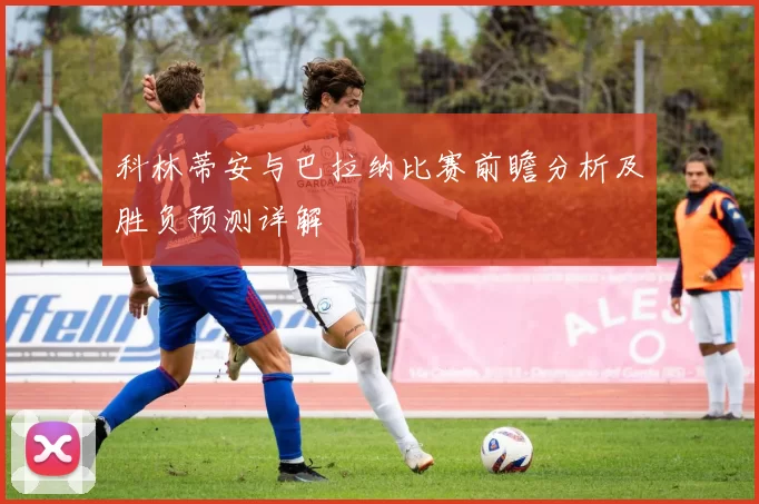 科林蒂安与巴拉纳比赛前瞻分析及胜负预测详解