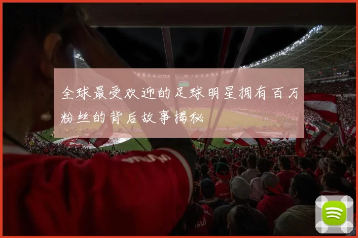 全球最受欢迎的足球明星拥有百万粉丝的背后故事揭秘