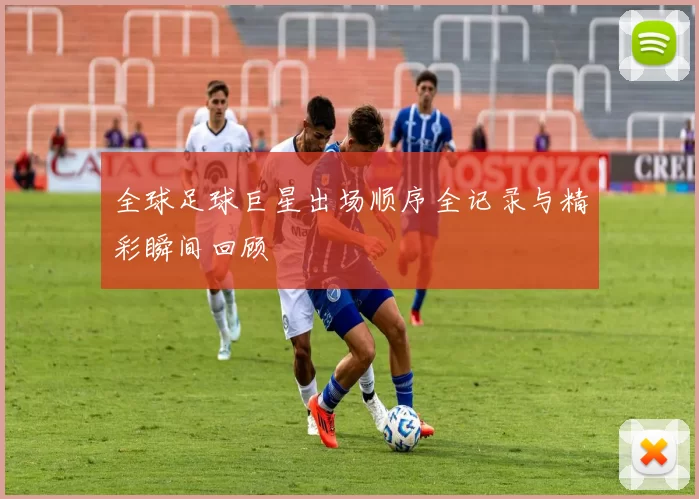 全球足球巨星出场顺序全记录与精彩瞬间回顾