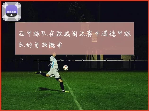 西甲球队在欧战淘汰赛中遇德甲球队的晋级概率