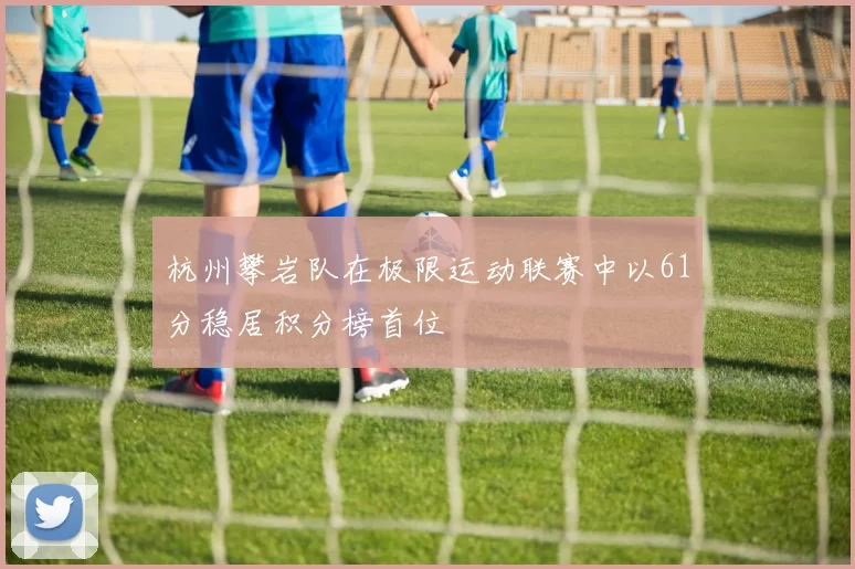 杭州攀岩队在极限运动联赛中以61分稳居积分榜首位