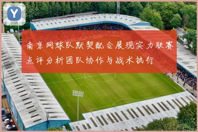 南京网球队默契配合展现实力联赛点评分析团队协作与战术执行